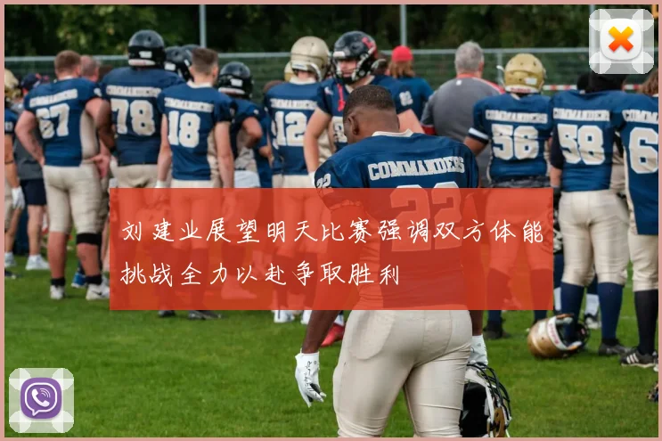 刘建业展望明天比赛强调双方体能挑战全力以赴争取胜利